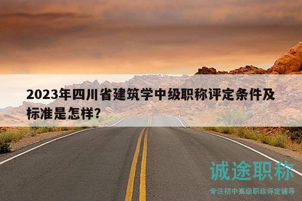 2023年四川省建筑学中级职称评定条件及标准是怎样？