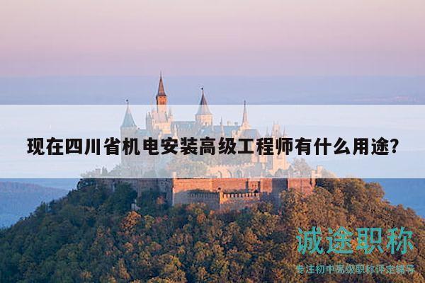 现在四川省机电安装高级工程师有什么用途？