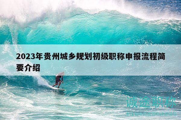 2023年贵州城乡规划初级职称申报流程简要介绍
