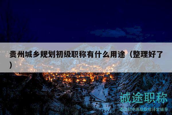贵州城乡规划初级职称有什么用途（整理好了）