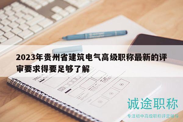2023年贵州省建筑电气高级职称最新的评审要求得要足够了解