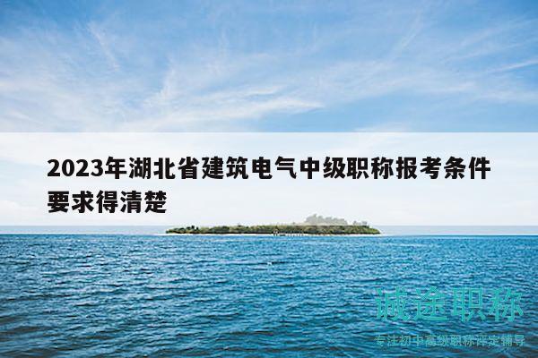 2023年湖北省建筑电气中级职称报考条件要求得清楚