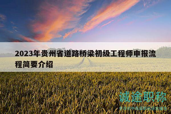2023年贵州省道路桥梁初级工程师申报流程简要介绍