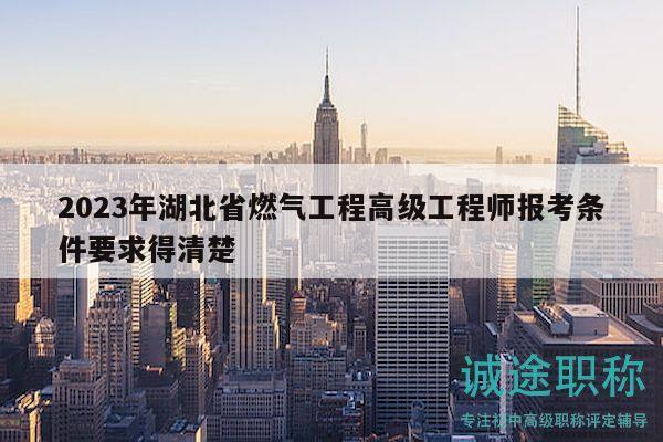 2023年湖北省燃气工程高级工程师报考条件要求得清楚