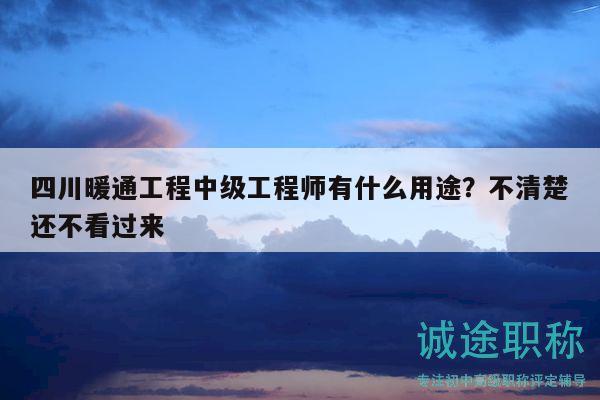 四川暖通工程中级工程师有什么用途？不清楚还不看过来
