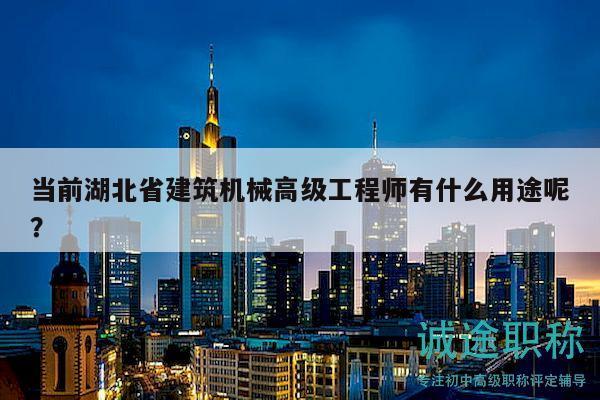 当前湖北省建筑机械高级工程师有什么用途呢？