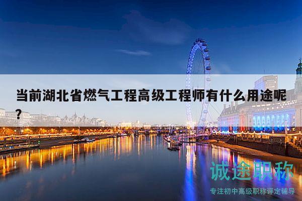 当前湖北省燃气工程高级工程师有什么用途呢？