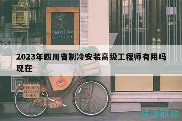2023年四川省制冷安装高级工程师有用吗现在