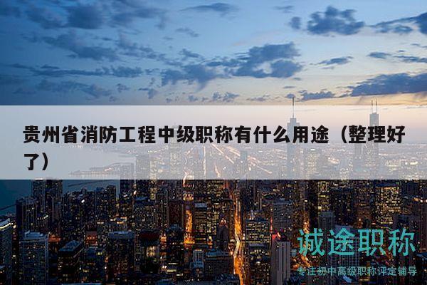 贵州省消防工程中级职称有什么用途（整理好了）