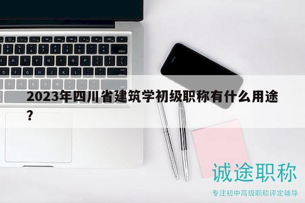 2023年四川省建筑学初级职称有什么用途？