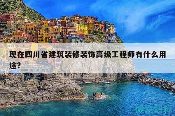 现在四川省建筑装修装饰高级工程师有什么用途？