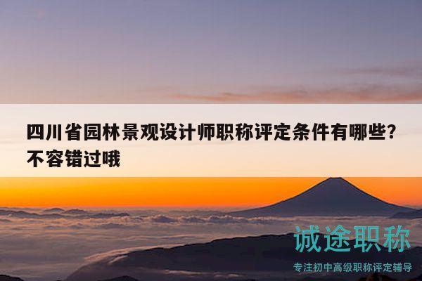 四川省园林景观设计师职称评定条件有哪些？不容错过哦
