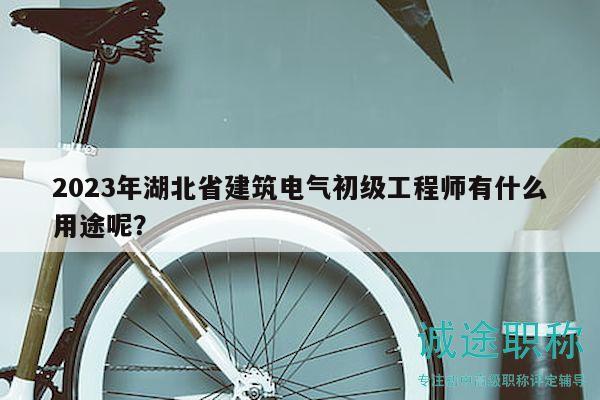 2023年湖北省建筑电气初级工程师有什么用途呢？