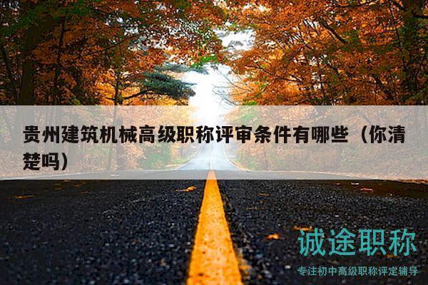 贵州建筑机械高级职称评审条件有哪些（你清楚吗）