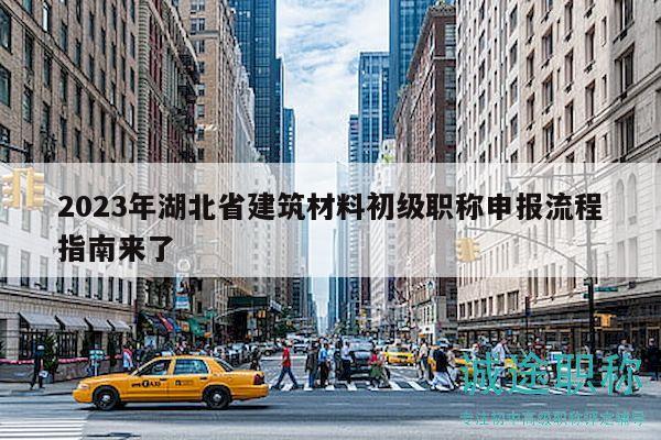 2023年湖北省建筑材料初级职称申报流程指南来了