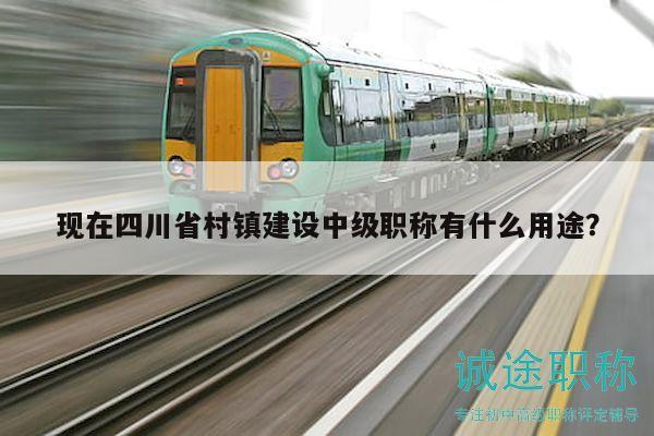 现在四川省村镇建设中级职称有什么用途？