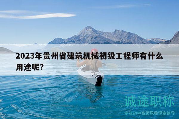 2023年贵州省建筑机械初级工程师有什么用途呢？