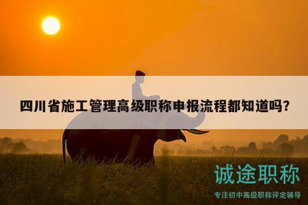 四川省施工管理高级职称申报流程都知道吗？