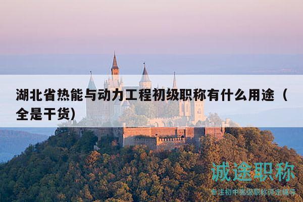 湖北省热能与动力工程初级职称有什么用途（全是干货）