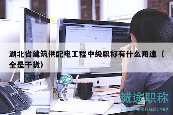 湖北省建筑供配电工程中级职称有什么用途（全是干货）