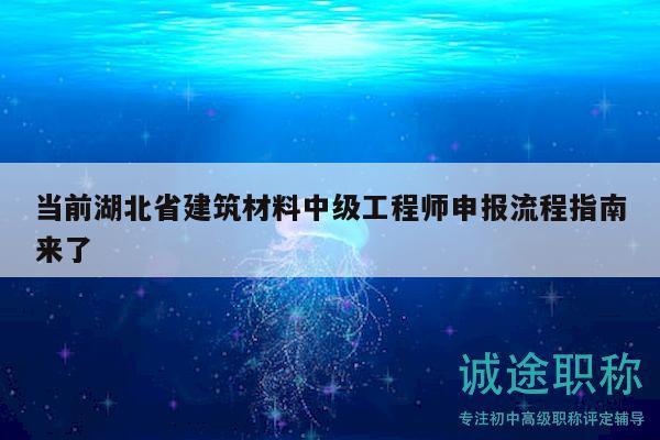 当前湖北省建筑材料中级工程师申报流程指南来了