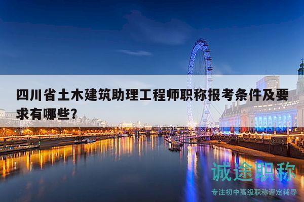 四川省土木建筑助理工程师职称报考条件及要求有哪些？