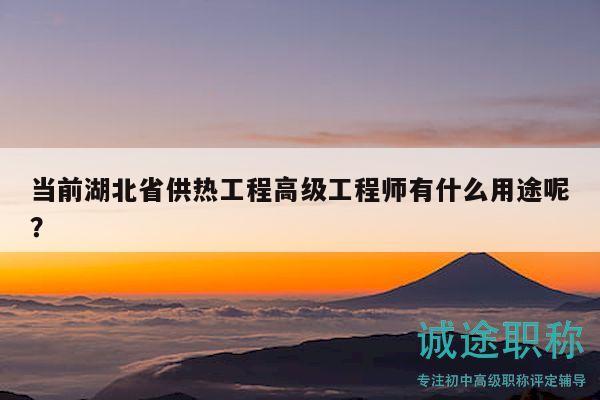 当前湖北省供热工程高级工程师有什么用途呢？