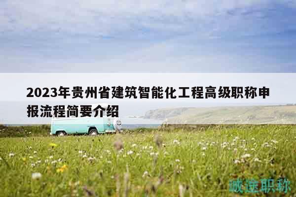 2023年贵州省建筑智能化工程高级职称申报流程简要介绍