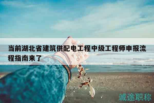 当前湖北省建筑供配电工程中级工程师申报流程指南来了