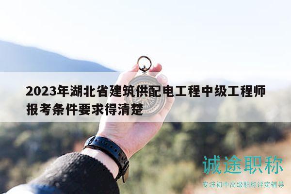 2023年湖北省建筑供配电工程中级工程师报考条件要求得清楚
