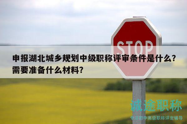 申报湖北城乡规划中级职称评审条件是什么？需要准备什么材料？