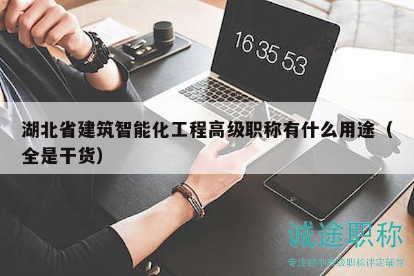 湖北省建筑智能化工程高级职称有什么用途（全是干货）