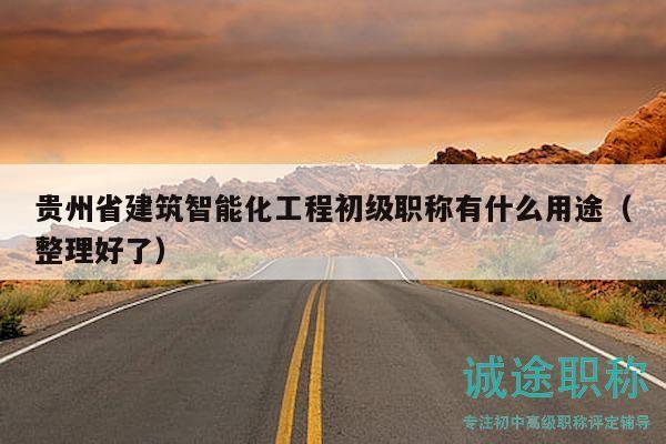 贵州省建筑智能化工程初级职称有什么用途（整理好了）