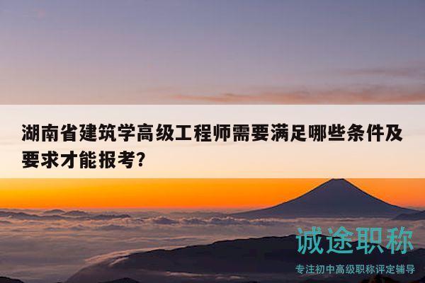 湖南省建筑学高级工程师需要满足哪些条件及要求才能报考？