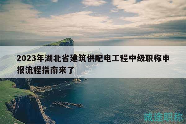 2023年湖北省建筑供配电工程中级职称申报流程指南来了