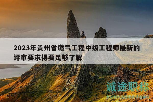 2023年贵州省燃气工程中级工程师最新的评审要求得要足够了解
