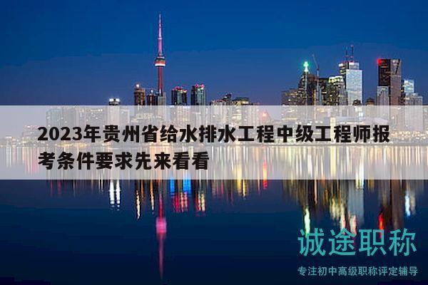 2023年贵州省给水排水工程中级工程师报考条件要求先来看看