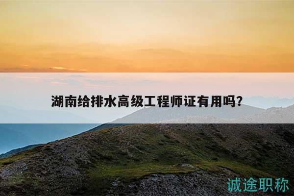 湖南给排水高级工程师证有用吗？