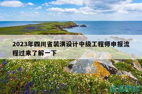 2023年四川省装潢设计中级工程师申报流程过来了解一下