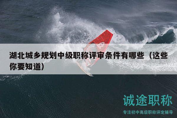 湖北城乡规划中级职称评审条件有哪些（这些你要知道）
