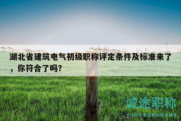 湖北省建筑电气初级职称评定条件及标准来了，你符合了吗？