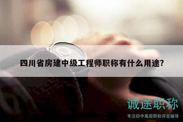 四川省房建中级工程师职称有什么用途？