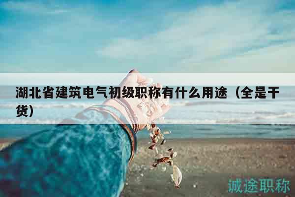 湖北省建筑电气初级职称有什么用途（全是干货）