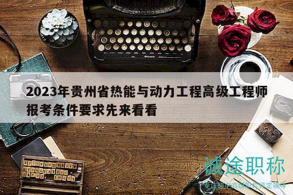 2023年贵州省热能与动力工程高级工程师报考条件要求先来看看
