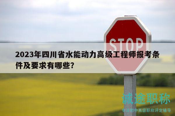 2023年四川省水能动力高级工程师报考条件及要求有哪些？