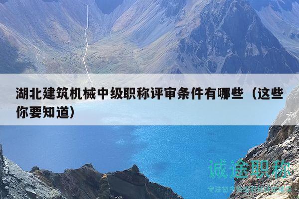 湖北建筑机械中级职称评审条件有哪些（这些你要知道）