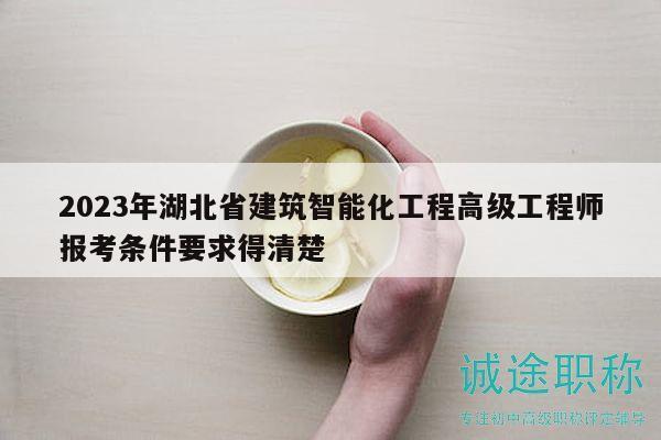 2023年湖北省建筑智能化工程高级工程师报考条件要求得清楚