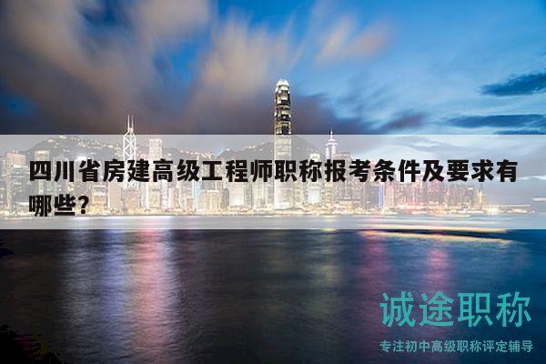 四川省房建高级工程师职称报考条件及要求有哪些？