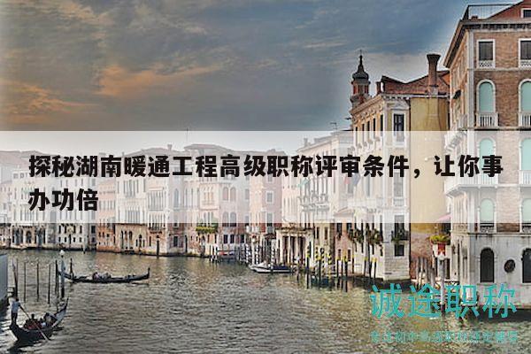 探秘湖南暖通工程高级职称评审条件，让你事办功倍