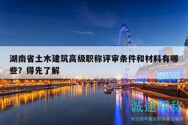 湖南省土木建筑高级职称评审条件和材料有哪些？得先了解